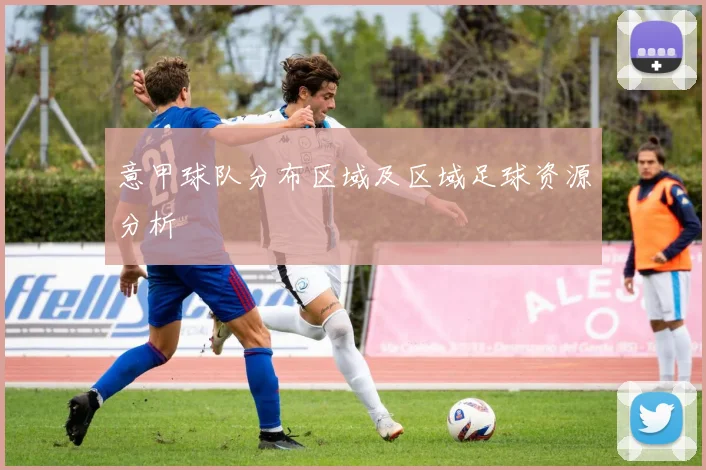 意甲球队分布区域及区域足球资源分析