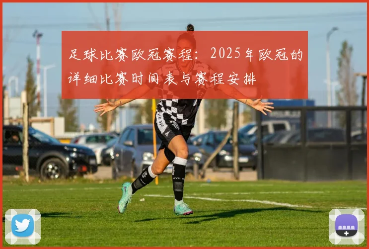 足球比赛欧冠赛程：2025年欧冠的详细比赛时间表与赛程安排