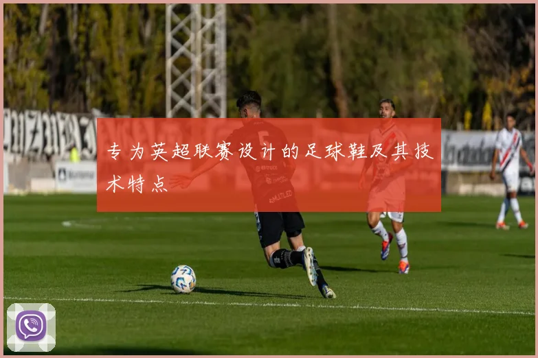 专为英超联赛设计的足球鞋及其技术特点