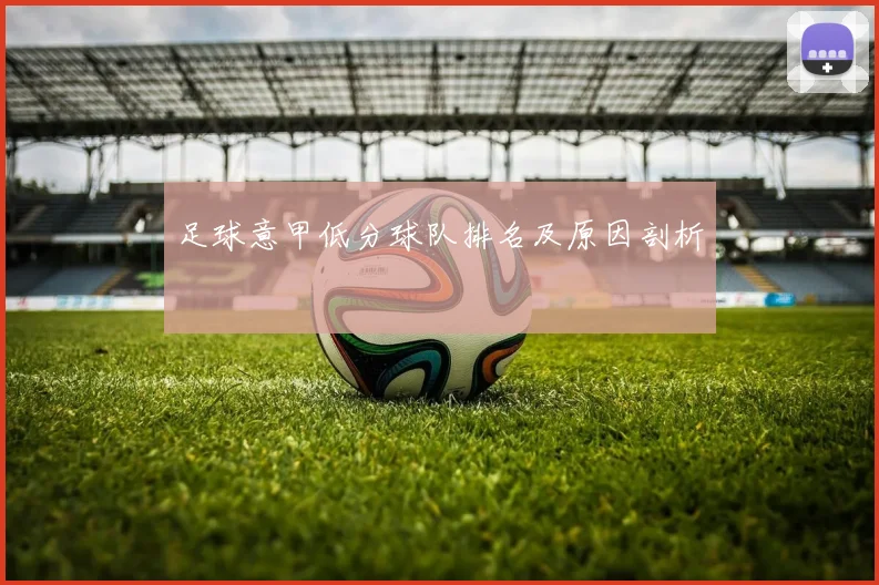 足球意甲低分球队排名及原因剖析