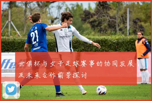 世俱杯与女子足球赛事的协同发展及未来合作前景探讨