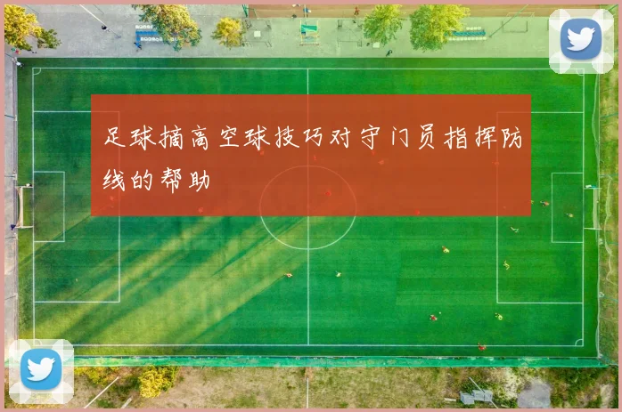 足球摘高空球技巧对守门员指挥防线的帮助